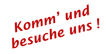 Komm’ und besuche uns !