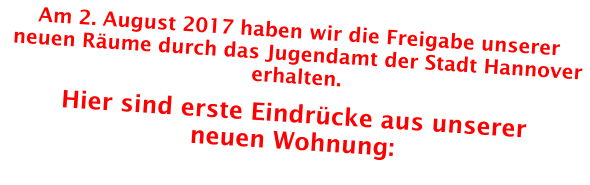 Am 2. August 2017 haben wir die Freigabe unserer neuen Räume durch das Jugendamt der Stadt Hannover erhalten.   Hier sind erste Eindrücke aus unserer  neuen Wohnung: