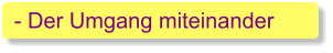 - Der Umgang miteinander
